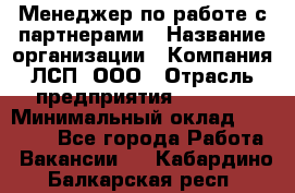 Менеджер по работе с партнерами › Название организации ­ Компания ЛСП, ООО › Отрасль предприятия ­ Event › Минимальный оклад ­ 90 000 - Все города Работа » Вакансии   . Кабардино-Балкарская респ.